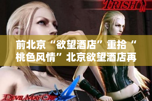 前北京“欲望酒店”重拾“桃色风情”北京欲望酒店再次掀起桃色旋风
