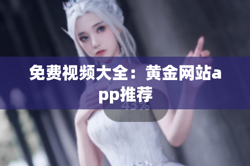 免费视频大全：黄金网站app推荐