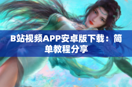 B站视频APP安卓版下载：简单教程分享