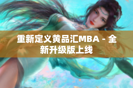 重新定义黄品汇MBA - 全新升级版上线
