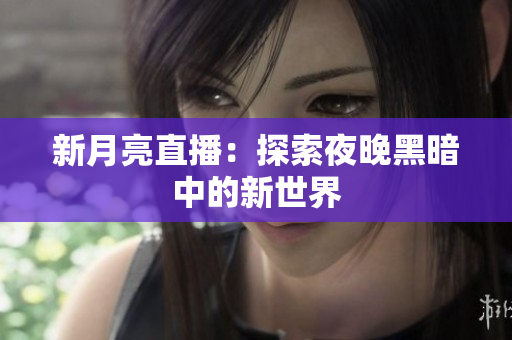 新月亮直播：探索夜晚黑暗中的新世界