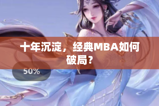 十年沉淀，经典MBA如何破局？