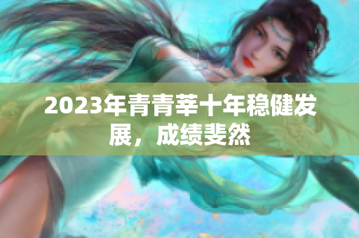 2023年青青莘十年稳健发展，成绩斐然