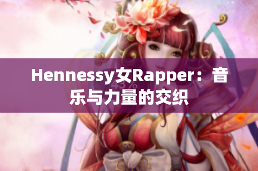 Hennessy女Rapper：音乐与力量的交织