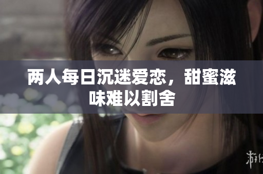 两人每日沉迷爱恋，甜蜜滋味难以割舍