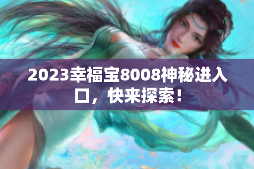 2023幸福宝8008神秘进入口，快来探索！
