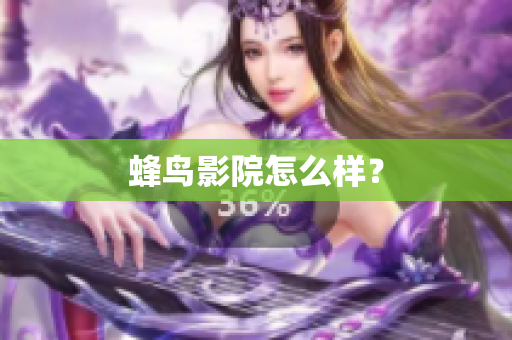 蜂鸟影院怎么样？
