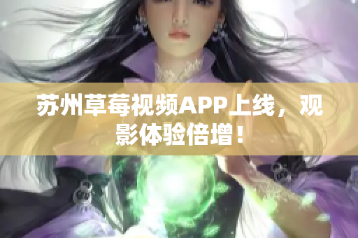 苏州草莓视频APP上线，观影体验倍增！