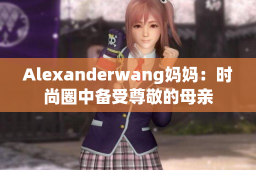 Alexanderwang妈妈：时尚圈中备受尊敬的母亲