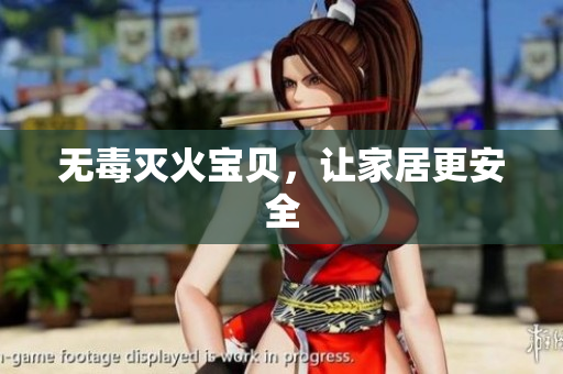 无毒灭火宝贝，让家居更安全