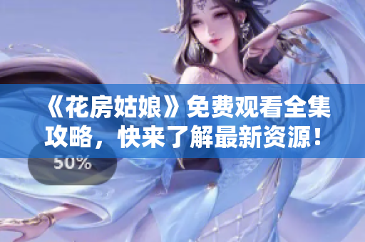 《花房姑娘》免费观看全集攻略，快来了解最新资源！