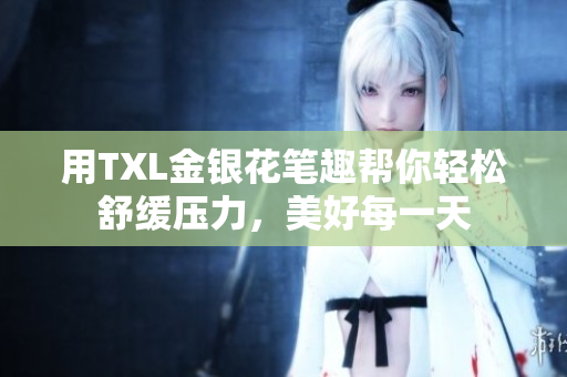 用TXL金银花笔趣帮你轻松舒缓压力，美好每一天