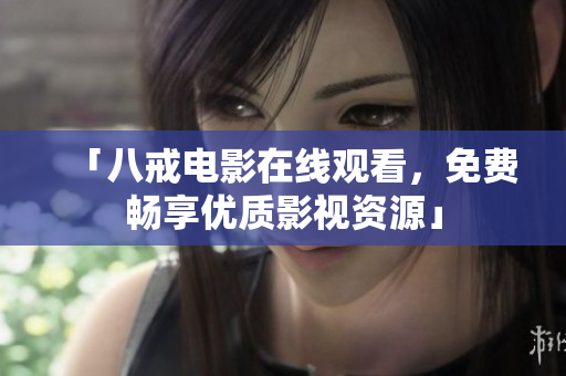 「八戒电影在线观看，免费畅享优质影视资源」