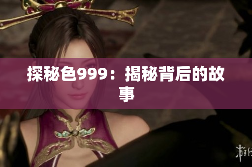 探秘色999：揭秘背后的故事