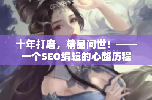 十年打磨，精品问世！——一个SEO编辑的心路历程