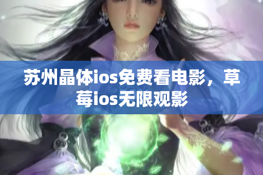 苏州晶体ios免费看电影，草莓ios无限观影