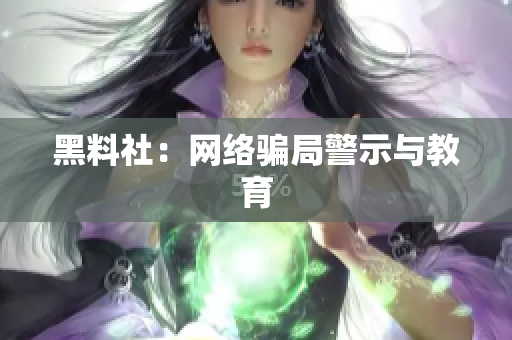 黑料社：网络骗局警示与教育