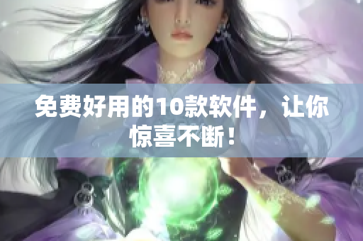 免费好用的10款软件，让你惊喜不断！