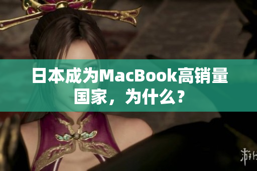 日本成为MacBook高销量国家，为什么？
