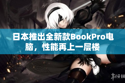 日本推出全新款BookPro电脑，性能再上一层楼