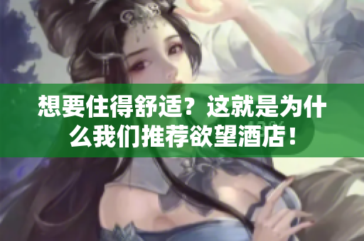 想要住得舒适？这就是为什么我们推荐欲望酒店！
