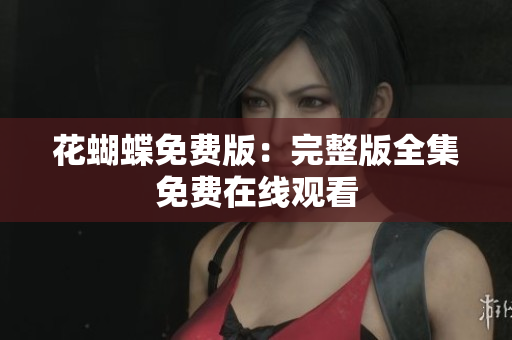 花蝴蝶免费版：完整版全集免费在线观看