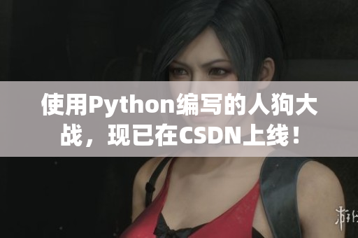 使用Python编写的人狗大战，现已在CSDN上线！