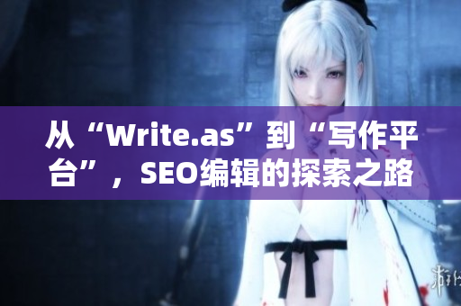 从“Write.as”到“写作平台”，SEO编辑的探索之路