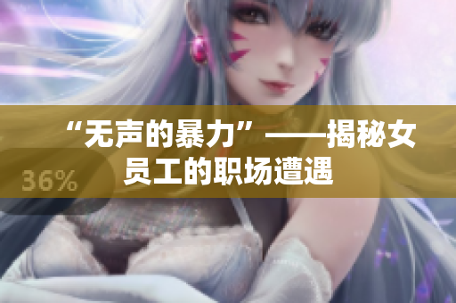 “无声的暴力”——揭秘女员工的职场遭遇