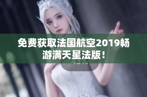 免费获取法国航空2019畅游满天星法版！