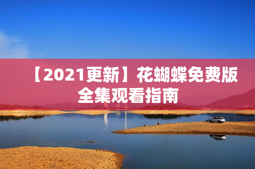 【2021更新】花蝴蝶免费版全集观看指南