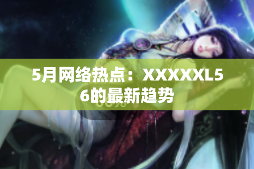 5月网络热点：XXXXXL56的最新趋势