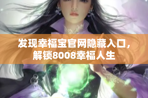 发现幸福宝官网隐藏入口，解锁8008幸福人生