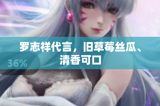 罗志祥代言，旧草莓丝瓜、清香可口