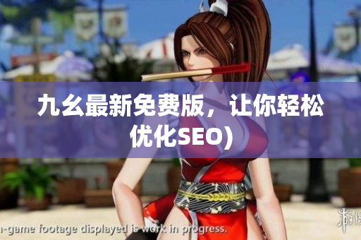 九幺最新免费版，让你轻松优化SEO)