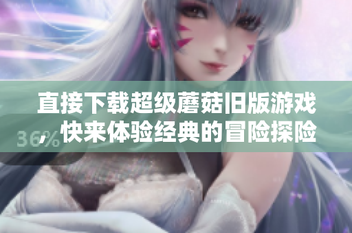 直接下载超级蘑菇旧版游戏，快来体验经典的冒险探险吧！