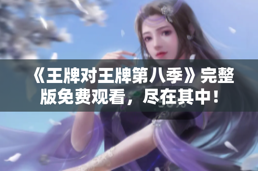 《王牌对王牌第八季》完整版免费观看，尽在其中！