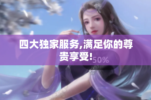 四大独家服务,满足你的尊贵享受!