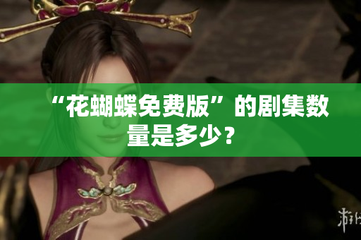 “花蝴蝶免费版”的剧集数量是多少？