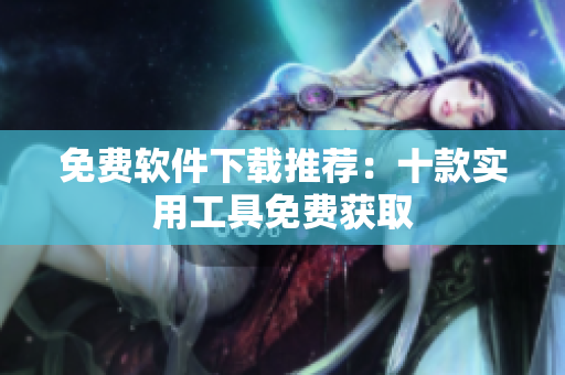 免费软件下载推荐：十款实用工具免费获取