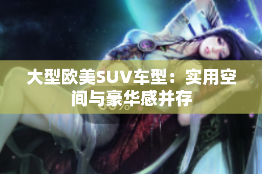 大型欧美SUV车型：实用空间与豪华感并存
