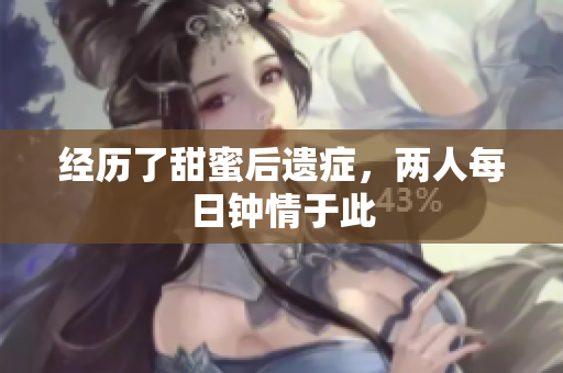 经历了甜蜜后遗症，两人每日钟情于此