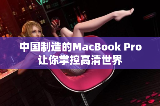中国制造的MacBook Pro让你掌控高清世界