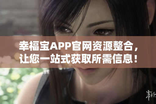 幸福宝APP官网资源整合，让您一站式获取所需信息！