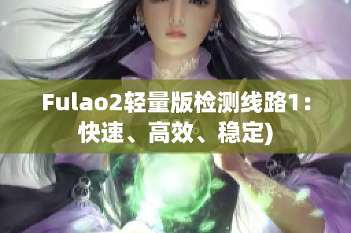 Fulao2轻量版检测线路1：快速、高效、稳定)