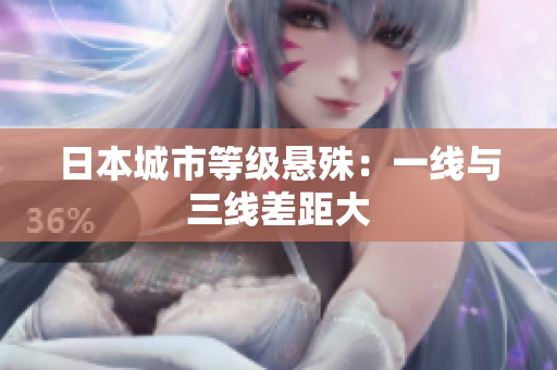 日本城市等级悬殊：一线与三线差距大