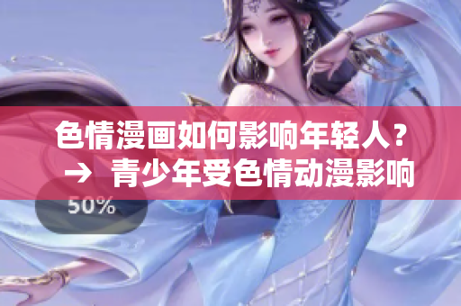 色情漫画如何影响年轻人？  →  青少年受色情动漫影响，专家揭露危害！