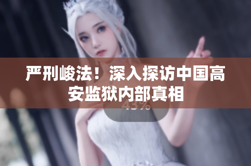 严刑峻法！深入探访中国高安监狱内部真相
