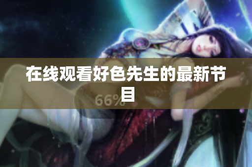 在线观看好色先生的最新节目