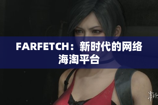 FARFETCH：新时代的网络海淘平台